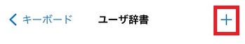 「ユーザー辞書」画面で「+」タップ